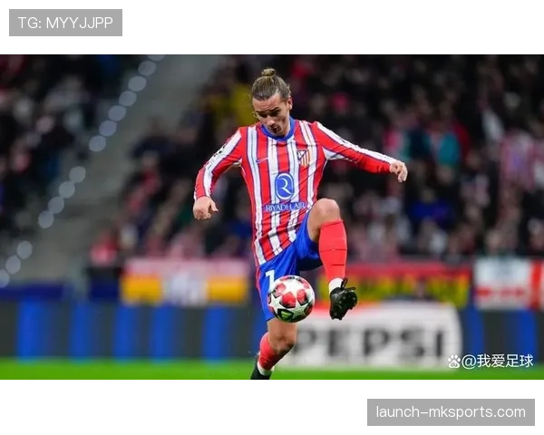 格列兹曼关键战表现稳健，持续提升进攻影响力