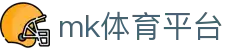 MK体育官方网站 - 体育迷专属新闻比分直播平台